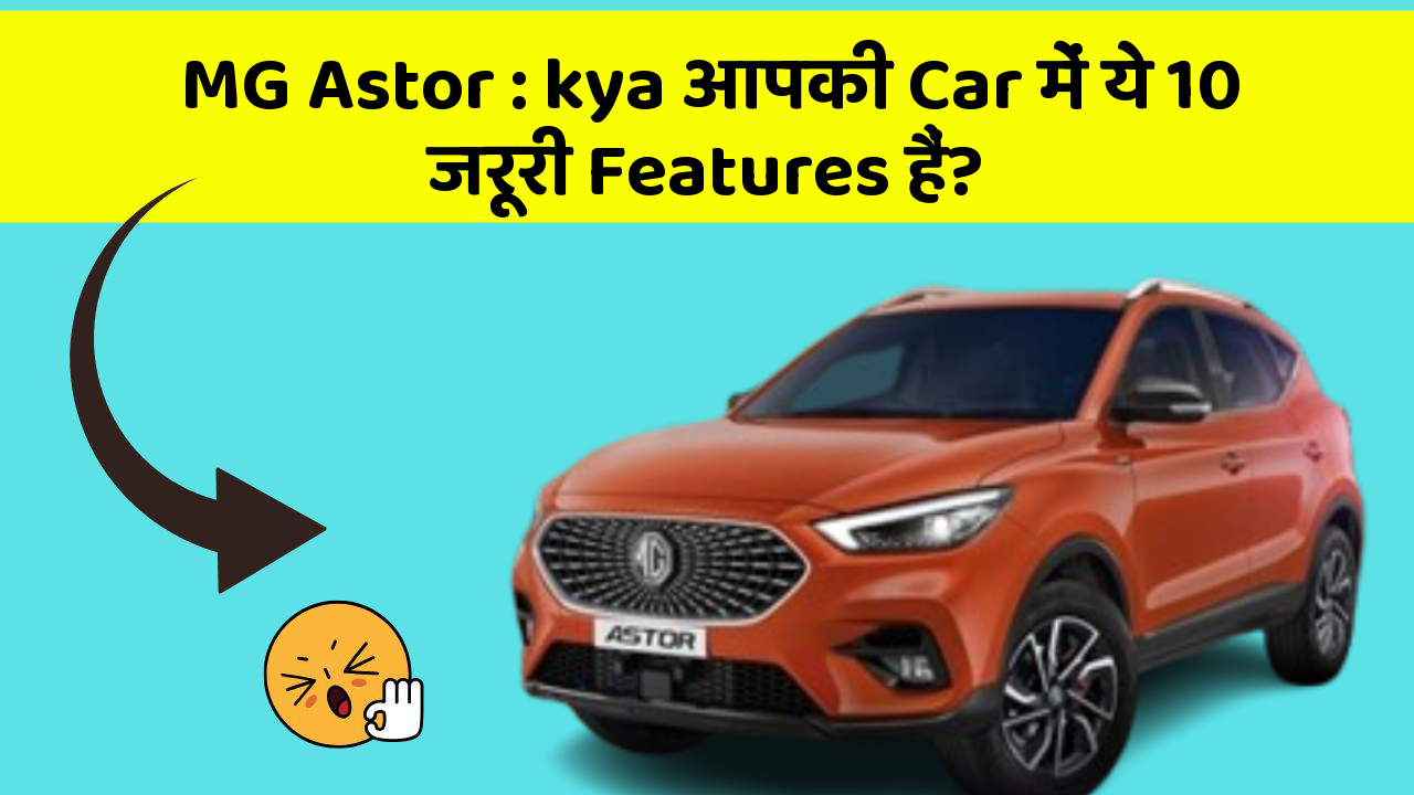 MG Astor: kya आपकी Car में ये 10 जरूरी Features हैं?