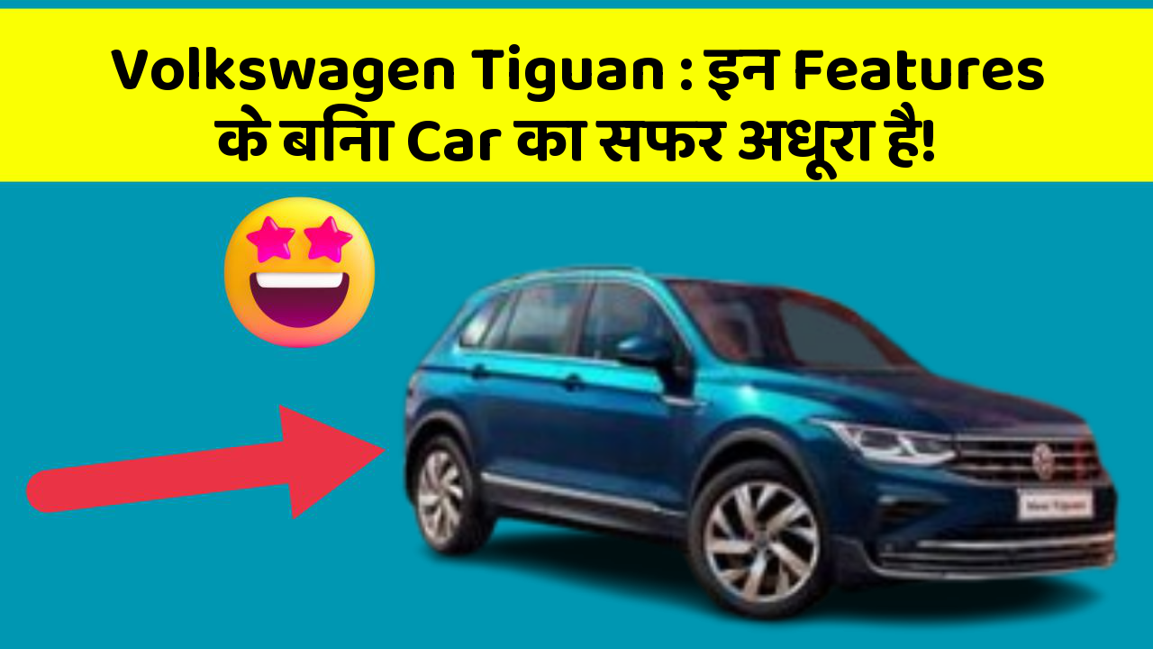 Volkswagen Tiguan: इन Features के बिना Car का सफर अधूरा है!